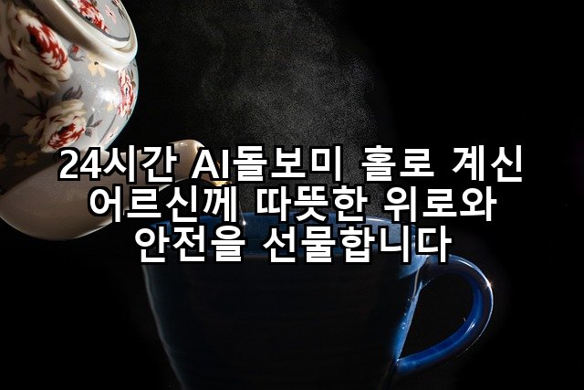 24시간 AI돌보미 홀로 계신 어르신께 따뜻한 위로와 안전을 선물합니다